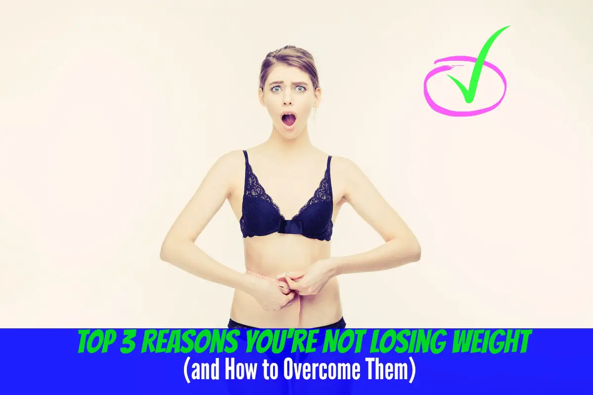 Top 3 Reasons Youre Not Losing Weight And How To Overcome Them The 